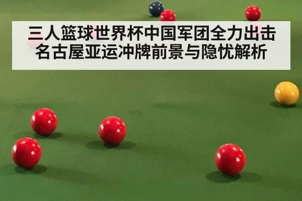 三人篮球世界杯中国军团全力出击 名古屋亚运冲牌前景与隐忧解析